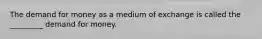 The demand for money as a medium of exchange is called the _________ demand for money.