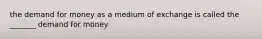 the demand for money as a medium of exchange is called the _______ demand for money