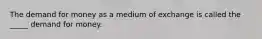 The demand for money as a medium of exchange is called the _____ demand for money.