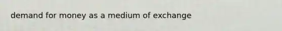 demand for money as a medium of exchange