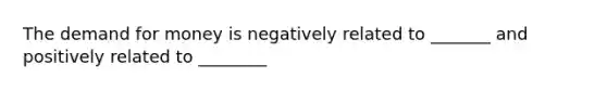 <a href='https://www.questionai.com/knowledge/klIDlybqd8-the-demand-for-money' class='anchor-knowledge'>the demand for money</a> is negatively related to _______ and positively related to ________