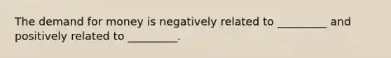 <a href='https://www.questionai.com/knowledge/klIDlybqd8-the-demand-for-money' class='anchor-knowledge'>the demand for money</a> is negatively related to _________ and positively related to _________.