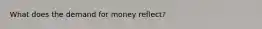 What does the demand for money reflect?