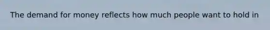 <a href='https://www.questionai.com/knowledge/klIDlybqd8-the-demand-for-money' class='anchor-knowledge'>the demand for money</a> reflects how much people want to hold in