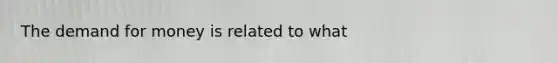 <a href='https://www.questionai.com/knowledge/klIDlybqd8-the-demand-for-money' class='anchor-knowledge'>the demand for money</a> is related to what