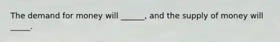 The demand for money will ______, and the supply of money will _____.
