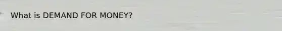 What is DEMAND FOR MONEY?