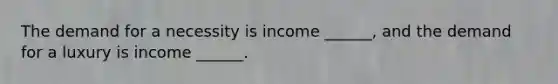 The demand for a necessity is income​ ______, and the demand for a luxury is income​ ______.