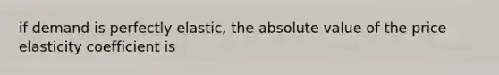 if demand is perfectly elastic, the absolute value of the price elasticity coefficient is