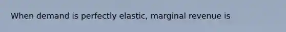 When demand is perfectly elastic, marginal revenue is