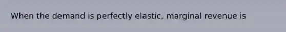 When the demand is perfectly elastic, marginal revenue is