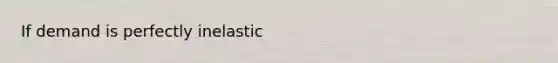 If demand is perfectly inelastic