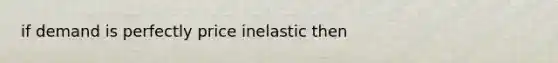 if demand is perfectly price inelastic then