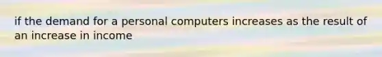 if the demand for a personal computers increases as the result of an increase in income