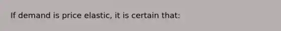 If demand is price elastic, it is certain that: