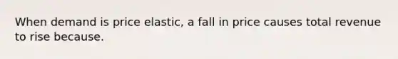 When demand is price elastic, a fall in price causes total revenue to rise because.