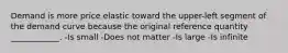 Demand is more price elastic toward the upper-left segment of the demand curve because the original reference quantity ____________. -Is small -Does not matter -Is large -Is infinite