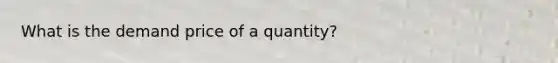 What is the demand price of a quantity?