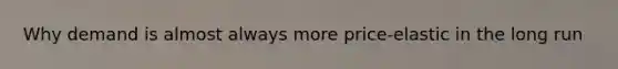 Why demand is almost always more price-elastic in the long run