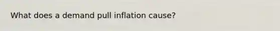 What does a demand pull inflation cause?