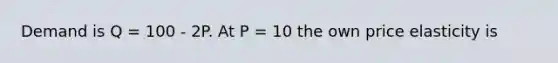 Demand is Q = 100 - 2P. At P = 10 the own price elasticity is