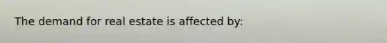 The demand for real estate is affected by: