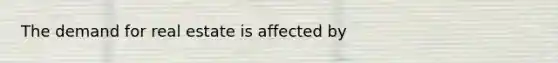 The demand for real estate is affected by