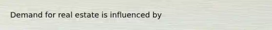 Demand for real estate is influenced by