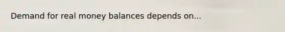 Demand for real money balances depends on...