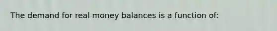 The demand for real money balances is a function of: