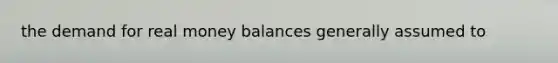 the demand for real money balances generally assumed to