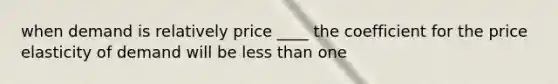 when demand is relatively price ____ the coefficient for the price elasticity of demand will be <a href='https://www.questionai.com/knowledge/k7BtlYpAMX-less-than' class='anchor-knowledge'>less than</a> one