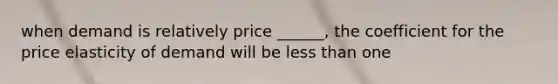 when demand is relatively price ______, the coefficient for the price elasticity of demand will be less than one