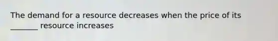 The demand for a resource decreases when the price of its _______ resource increases