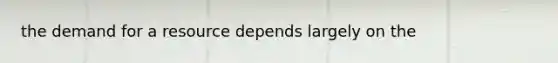 the demand for a resource depends largely on the