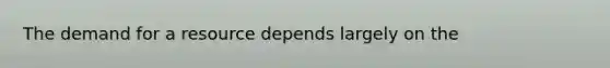 The demand for a resource depends largely on the