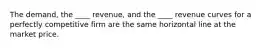 The demand, the ____ revenue, and the ____ revenue curves for a perfectly competitive firm are the same horizontal line at the market price.