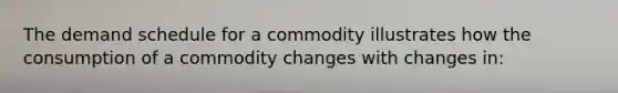 The demand schedule for a commodity illustrates how the consumption of a commodity changes with changes in: