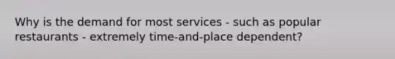 Why is the demand for most services - such as popular restaurants - extremely time-and-place dependent?