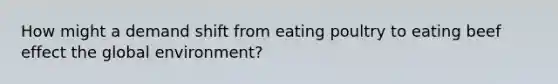 How might a demand shift from eating poultry to eating beef effect the global environment?