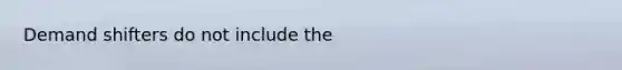 Demand shifters do not include the