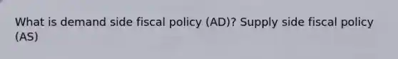 What is demand side <a href='https://www.questionai.com/knowledge/kPTgdbKdvz-fiscal-policy' class='anchor-knowledge'>fiscal policy</a> (AD)? Supply side fiscal policy (AS)