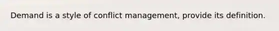 Demand is a style of conflict management, provide its definition.