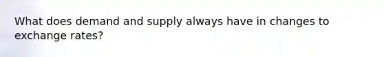What does demand and supply always have in changes to exchange rates?