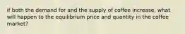 if both the demand for and the supply of coffee increase, what will happen to the equilibrium price and quantity in the coffee market?