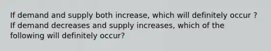 If demand and supply both increase, which will definitely occur ? If demand decreases and supply increases, which of the following will definitely occur?