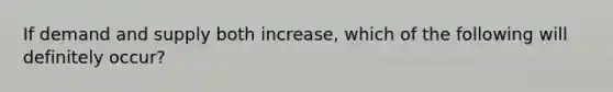 If demand and supply both​ increase, which of the following will definitely​ occur?