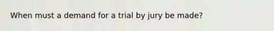 When must a demand for a trial by jury be made?