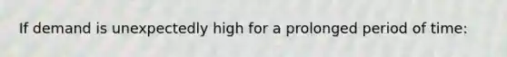 If demand is unexpectedly high for a prolonged period of time: