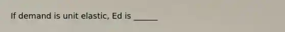 If demand is unit elastic, Ed is ______